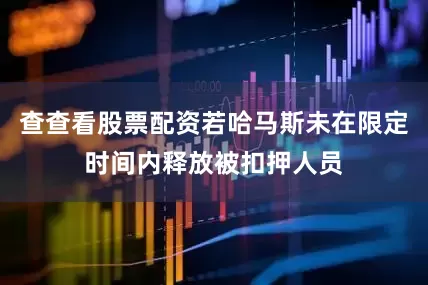 查查看股票配资若哈马斯未在限定时间内释放被扣押人员