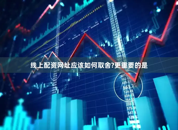 线上配资网址应该如何取舍?更重要的是